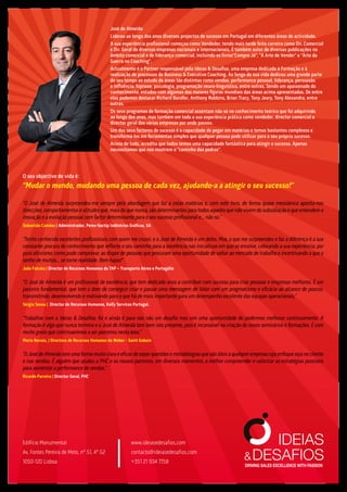 José de Almeida
Liderou ao longo dos anos diversos projectos de sucesso em Portugal em diferentes áreas de actividade.
A sua experiência profissional começou como Vendedor, tendo mais tarde feito carreira como Dir. Comercial
e Dir. Geral de diversas empresas nacionais e internacionais. É também autor de diversas publicações no
âmbito comercial e de liderança comercial, incluindo os livros“Compre Já”, “A Arte de Vender” e “Arte da
Guerra no Coaching”.
Actualmente é o Partner responsável pela Ideias & Desafios, uma empresa dedicada à Formação e à
realização de processos de Business & Executive Coaching. Ao longo da sua vida dedicou uma grande parte
do seu tempo ao estudo de áreas tão distintas como vendas, performance pessoal, liderança, persuasão
e influência, hipnose, psicologia, programação neuro-linguística, entre outras. Sendo um apaixonado do
conhecimento, estudou com algumas das maiores figuras mundiais das áreas acima apresentadas. De entre
elas podemos destacar Richard Bandler, Anthony Robbins, Brian Tracy, Tony Jeary, Tony Alexandra, entre
outras.
Os seus programas de formação comercial assentam não só no conhecimento teórico que foi adquirindo
ao longo dos anos, mas também em toda a sua experiência prática como vendedor, director comercial e
director geral das várias empresas por onde passou.
Um dos seus factores de sucesso é a capacidade de pegar em matérias e temas bastantes complexos e
transformá-los em ferramentas simples que qualquer pessoa pode utilizar para o seu próprio sucesso.
Acima de tudo, acredita que todos temos uma capacidade fantástica para atingir o sucesso. Apenas
necessitamos que nos mostrem o “caminho das pedras”.
Edifício Monumental
Av. Fontes Pereira de Melo, nº 51, 4º G2
1050-120 Lisboa
O seu objectivo de vida é:
“Mudar o mundo, mudando uma pessoa de cada vez, ajudando-a a atingir o seu sucesso!”
“O José de Almeida surpreendeu-me sempre pela abordagem que faz a estas matérias e, com este livro, de forma quase messiânica aponta-nos
direcções, comportamentos e atitudes que, mais do que nunca, são determinantes para todos aqueles que não vivem do subsidiação e que entendem a
inovação e a evolução pessoal com factor determinante para o seu sucesso profissional e… não só.”
Sebastião Camões | Administrador, Peres-Soctip Indústrias Gráficas, SA
“Tenho conhecido excelentes profissionais com quem me cruzei, e o José de Almeida é um deles. Mas, o que me surpreendeu e faz a diferença é a sua
constante procura de conhecimento que reflecte o seu caminho para a excelência nas iniciativas em que se envolve, colocando a sua experiência, por
puro altruísmo, como pude comprovar, ao dispor de pessoas que procuram uma oportunidade de voltar ao mercado de trabalho e incentivando a que o
sonho de muitos… se torne realidade. Bem hajas!”
João Falcato | Director de Recursos Humanos da TAP – Transporte Aéreo e Portugália
“O José de Almeida é um profissional de excelência, que tem dedicado anos a contribuir com sucesso para criar pessoas e empresas melhores. É um
parceiro fundamental, que tem o dom de conseguir criar e passar uma mensagem de Valor com um pragmatismo e eficácia ao alcance de poucos,
transmitindo, desenvolvendo e motivando para o que há de mais importante para um desempenho excelente das equipas operacionais.”
Sérgio Sousa | Director de Recursos Humanos, Kelly Services Portugal.
“Trabalhar com a Ideias & Desafios, foi e ainda é para nós não um desafio mas sim uma oportunidade de podermos melhorar continuamente. A
formação é algo que nunca termina e o José de Almeida tem bem isto presente, pois é incansável na criação de novos seminários e formações. É com
muito gosto que continuaremos a ser parceiros nesta área.”
Maria Novais, | Directora de Recursos Humanos da Weber - Saint Gobain
“OJosédeAlmeidatemumaformamuitoclaraeeficazdeexporquestõesemetodologiasquesãoúteisaqualquerempresacujoenfoquesejanocliente
e nas vendas. É alguém que ajudou a PHC e os nossos parceiros, em diversos momentos, a melhor compreender e valorizar as estratégias possíveis
para aumentar a performance de vendas.”
Ricardo Parreira | Director Geral, PHC
www.ideiasedesafios.com
contacto@ideiasedesafios.com
+351 21 934 7758
 