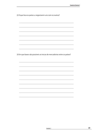 61
Comércio Exterior I
Unidade 2
2) O que leva os países a negociarem uns com os outros?
3) Em que bases são possíveis as trocas de mercadorias entre os países?
comercio_exterior_I.indb 61comercio_exterior_I.indb 61 12/9/2007 10:09:1512/9/2007 10:09:15
 