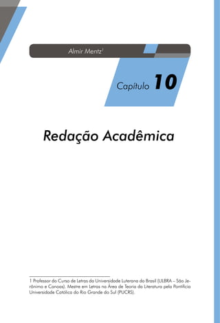 Redação Acadêmica1
1 Professor do Curso de Letras da Universidade Luterana do Brasil (ULBRA – São Je-
rônimo e Canoas). Mestre em Letras na Área de Teoria da Literatura pela Pontifícia
Universidade Católica do Rio Grande do Sul (PUCRS).
Almir Mentz1
Capítulo 10
 