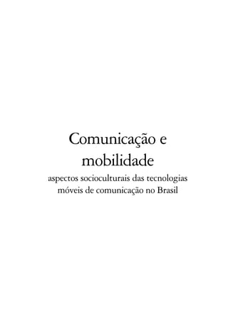 Comunicação e
mobilidade
aspectos socioculturais das tecnologias
móveis de comunicação no Brasil
 