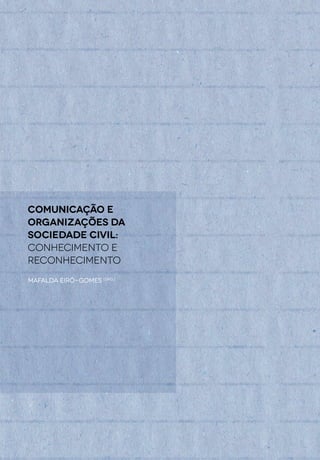 Comunicação E
Organizações da
Sociedade Civil:
conhecimento e
reconhecimento
Mafalda Eiró-Gomes (ORG.)
 