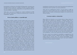 2322
Comunicação e Organizações da Sociedade Civil: conhecimento e reconhecimento
Extrapolando esta atitude para a Sociedade Civil Organizada, constatamos uma
Sociedade Civil que ainda não é verdadeira alternativa aos poderes públicos,
que deles tem pouco autonomia e independência, autoespartilhando muitas das
suas potencialidades e capacidades.
Ainda assim, o que seria de Portugal sem a notável contribuição das OSC
para o bem-estar comum, para a redução das assimetrias, para a correção das
desigualdades e injustiças?
   (iI) O lucro, fundos públicos e o espartilho legal
Provavelmente também resultante da matriz judaico-cristã em que estamos
inseridos, temos uma estranha relação com o lucro. Uma leitura saudável do
caráter não lucrativo de uma OSC levá-la-ia a pautar-se (pelo menos) pela
mesma eficácia pela qual, e.g., uma empresa se pauta na geração de receitas.
A diferença residiria na forma de as distribuir: no caso de uma empresa,
para remunerar sócios e acionistas, entre outros, e, no caso das OCS, para as
aplicar no seu fim social. A verdade é que não tem sido assim. Muitas OSC
continuam a considerar que lhes está vedada qualquer possibilidade de gerar
receitas, remetendo-se para a perpétua mão estendida. Ainda que se caminhe
– felizmente – distanciando-nos do assistencialismo, a verdade é que uma
abordagem estratégica e de gestão que não considere a necessidade de gerar
receitas próprias tolda a independência necessária para se fazer a diferença.
Este modo de ver as coisas não é exclusivo (nem é sobretudo) dos dirigentes
das OSC, mas é também, designadamente, do legislador, que mantém as OSC
demasiado dependentes de fundos públicos, quer para fazer face aos seus
custos de estrutura, quer para atingir os seus fins sociais. Em 2014, esteve
em debate na Assembleia da República a Lei de Bases da Economia Social.
No seu âmbito, esteve em discussão a figura de “empresa social”. Consistia
basicamente numa figura híbrida que permitiria a aproximação entre aquilo
que são hoje as empresas socialmente responsáveis e aquilo que são hoje as
OSC que querem e precisam de gerar receitas próprias. Na verdade, seria uma
empresa tal como a conhecemos hoje, mas vinculada à obrigação de afetar
uma elevada percentagem (mais de metade) aos seus fins sociais. Não deixaria
de haver empresas totalmente orientadas para o lucro; não deixariam de existir
OSC totalmente dependentes de fundos alheios – mas passaria a haver uma
figura intermédia que se pautaria pela eficácia na geração de receitas e na sua
redistribuição em função dos seus fins sociais. Esta proposta foi unanimemente
chumbada por todos os partidos com assento parlamentar…
Ainda assim, são verdadeiramente heroicas (e não são poucas!) as OSC que
conseguem ter impacto positivo junto dos seus públicos-alvo, libertando-os do
flagelo social que os assola, sem financiamento (próprio ou de outrem) dos seus
custos de estrutura.
(iii) A estrutura orgânica e voluntariado
Muitas OSC têm voluntários na sua estrutura diretiva. Muitas direções de
muitas OSC são compostas por voluntários e voluntárias. Nada contra a
figura. Contudo, salvo as exceções de pessoas que estão reformadas ou que
têm outros rendimentos não provenientes do trabalho, este voluntariado é
a tempo parcial. Se se pretende eficácia e resultados positivos na vida das
pessoas, temos que admitir que quem toma as decisões de fundo e quem tem
a última palavra no rumo quotidiano de uma OCS tem que estar disponível
a tempo inteiro. Muitos são os casos de conflitos entre a estrutura diretiva
(voluntária) e a estrutura executiva (assalariada), pois aqueles, escudados nos
estatutos e na legitimidade que lhes advém de quem os elegeu, não abrem mão
do que têm que abrir para dar lugar aos que, numa base quotidiana, lidam
com os problemas e, como tal, têm noção mais clara das soluções a aplicar.
Em suma, é preciso uma revolução de mentalidades, acompanhada de uma
revolução de políticas sectoriais e legislativas para que as OSC em Portugal
tenham espaço de converter toda a sua (enorme) potencialidade em mais
resultados positivos nas vidas das pessoas com quem e para quem trabalham e
cujo interesse colocam acima do seu próprio.
Pedro Krupenski
I. AS ORGANIZAÇÕES DA SOCIEDADE CIVIL EM PORTUGAL
23
 