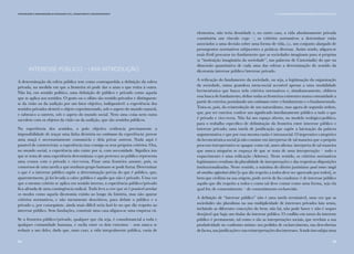 5554
Interesse público – uma introdução
A determinação da esfera pública tem como contrapartida a definição da esfera
privada, na medida em que a fronteira só pode dar a uma o que retira à outra.
Não há, em sentido político, uma definição de público e privado como aquela
que se aplica aos sentidos. O gosto ou o olfato são sentido privados e distinguem-
se da visão ou da audição por um fator objetivo, indisponível: a experiência dos
sentidos privados destrói o objeto experimentado, sob o aspeto do mundo natural,
e subtrai-o a outrem, sob o aspeto do mundo social. Nem uma coisa nem outra
sucedem com os objetos da visão ou da audição, que são sentidos públicos.
Na experiência dos sentidos, o polo objetivo evidencia precisamente a
impossibilidade de traçar uma linha divisória no continuum da experiência: provar
uma maçã é necessariamente consumi-la e dela privar outrem. Nada aqui é
passível de controvérsia: a experiência traz consigo os seus próprios critérios. Ora,
no mundo social, a experiência não existe por si, com necessidade. Significa isto
que se trata de uma experiência descontínua: o que pertence ao público representa
uma cesura com o privado e vice-versa. Fixar uma fronteira assume, pois, os
contornos de uma tarefa a que nenhum grupo humano se pode furtar. Determinar
o que é o interesse público supõe a determinação prévia do que é público, que,
aparentemente, já foi levada a cabo: público é aquilo que não é privado. Uma vez
que o mesmo critério se aplica em sentido inverso, a experiência público/privado
fica afetada de uma contingência radical. Tudo leva a crer que só é possível arrolar
os modos como aquela dicotomia existiu ao longo da história, mas não apurar
critérios normativos, e não meramente descritivos, para definir o público e o
privado e, por conseguinte, ainda mais difícil seria fazê-lo no que diz respeito ao
interesse público. Sem fundações, construir uma casa afigura-se uma empresa vã.
Se a fronteira público/privado, qualquer que ela seja, é consubstancial a toda e
qualquer comunidade humana, e oscila entre os dois extremos – sem nunca se
reduzir a um deles, dado que, num caso, a vida integralmente pública, vazia de
Comunicação e Organizações da Sociedade Civil: conhecimento e reconhecimento
elementos, não teria densidade e, no outro caso, a vida absolutamente privada
constituiria um vínculo cego –, os critérios normativos a determinar estão
associados a uma decisão sobre uma forma de vida, i.e., um conjunto alargado de
pressupostos normativos subjacentes a práticas diversas. Assim sendo, afigura-se
mais fértil procurar no fundamento que as sociedades imaginam para si próprias
(a “instituição imaginária da sociedade”, nas palavras de Castoriadis) do que na
dimensão quantitativa de cada uma das esferas a determinação do sentido da
dicotomia interesse público/interesse privado.
A reificação do fundamento da sociedade, ou seja, a legitimação da organização
da sociedade, numa grandeza meta-social acessível apenas a uma modalidade
hermenêutica que busca nela critérios normativos e, simultaneamente, oblitera
essa busca de fundamento, define todas as fronteiras existentes numa comunidade a
partir do exterior, postulando um continuum entre o fundamento e o fundamentado.
Trata-se, pois, da reintrodução de um naturalismo, mas agora de segunda ordem,
que, por ser exterior, confere um significado imediatamente público a tudo o que
é privado e vice-versa. Não há um espaço aberto, no modelo teológico-político,
para o trabalho específico de delimitação da fronteira entre interesse público e
interesse privado; uma tarefa de justificação que supõe a laicização da palavra
argumentativa e que por essa mesma razão é intrassocial. O imperativo categórico
da hermenêutica social já não consiste em interpretar de tal maneira que o próprio
processo interpretativo se apague como tal, antes afirma: interpreta de tal maneira
que nunca ninguém se esqueça de que se trata de uma interpretação – todo o
esquecimento é uma reificação (Adorno). Neste sentido, os critérios normativos
legitimantes resultam da pluralidade de interpretações e das respetivas disposições
institucionalizadas. Neste sentido, a máxima do direito justiniano quod omnes tangit
ab omnibus approbari debet [o que diz respeito a todos deve ser aprovado por todos], se
bem que civilista na sua origem, pode servir de fio condutor: é de interesse público
aquilo que diz respeito a todos e como tal deve contar como uma forma, seja ela
qual for, de consentimento – de consentimento esclarecido.
A definição de “interesse público” não é uma tarefa terminável, uma vez que as
sociedades são pluralistas na sua multiplicidade de interesses privados latu sensu,
incluindo as diferentes conceções do bem; não há, não pode haver e não é sequer
desejável que haja um titular do interesse público. O conflito em torno do interesse
público é permanente, tal como o são as interpretações sociais, que revelam a sua
produtividade no confronto mútuo: nos pedidos de esclarecimento, nas descobertas
defactos,nasjustificaçõesenasreinterpretaçõesdosinteresses.Atudoissosubjazuma
II. A Comunicação nas Organizações da Sociedade Civil
 