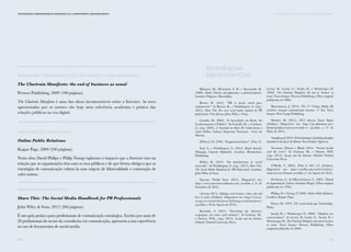 141
Comunicação e Organizações da Sociedade Civil: conhecimento e reconhecimento
140
Rick Levine, Christopher Locke, Doc Searls e David Weinberger
The Cluetrain Manifesto: the end of business as usual
Perseus Publishing, 2009 (190 páginas)
The Cluetrain Manifesto é uma das obras incontornáveis sobre a Internet. As teses
apresentadas por os autores são hoje uma referência academia e prática das
relações públicas na era digital.
David Phillips e Philip Young
Online Public Relations
Kogan Page, 2009 (240 páginas)
Nesta obra David Philips e Philip Young exploram o impacto que a Internet tem na
relação que as organizações têm com os seus públicos e de que forma obriga a que as
estratégias de comunicação voltem às suas origens de bilateralidade e construção de
valor mútuo.
Stephen Waddington (Ed.)
Share This: The Social Media Handbook for PR Professionals
John Wiley & Sons, 2012 (260 páginas)
É um guia prático para profissionais de comunicação estratégica. Escrito por mais de
20 profissionais do sector da consultoria em comunicação, apresenta a sua experiência
no uso de ferramentas de social media.
Referências
bibliográficas
Balnaves, M., Hemelryk, S. D., e Shoesmith, B.,
(2009), Media Theories and approaches: a global perspective.
London: Palgrave Macmillan.
Brown, R. (2013). “PR is dead: social goes
mainstream”. In Brown, R., e Waddington, S. (org.).
(2013). Share This Too: more social media solutions for PR
professionals. New Jersey: John Wiley e Sons.
Castells, M. (2005), “A Sociedade em Rede: do
Conhecimento à Política”. In Castells, M., e Cardoso,
G. (org.) (2005), A Sociedade em Rede: Do Conhecimento à
Acção Política, Lisboa: Imprensa Nacional - Casa da
Moeda.
DiNucci, D. (1999), “Fragmented future”. Print, 32.
Earl, S., e Waddington, S., (2012). Brand Anarchy:
Managing Corporate Reputation. London: Bloomsbury
Publishing.
Holley, K. (2012). “An introduction to social
networks”. In Waddington, S. (org.). (2012), Share This:
The Social Media Handbook for PR Professionals. London:
John Wiley & Sons.
Internet World Stats (2015). Disponível em:
http://www.internetworldstats.com (acedido a 31 de
Setembro de 2015).
i-Scoop (2015). Defining social business: what, why and
how it evolves [Online]. Disponível em: http://www.i-
scoop.eu/social-business/defining-social-business/
(acedido a 30 de Agosto de 2016).
Krotoski, A (2014). “Inventing the Internet:
scapegoat, sin eater, and trickster”. In Graham, M.,
e Dutton, W.H., (org.) (2014), Society and the Internet,
Oxford: Oxford University Press.
Levine, R., Locke, C., Searls, D., e Weinberger, D.
(2009). The Cluetrain Manifesto: the end of business as
usual. Nova Iorque: Perseus Publishing. (Obra original
publicada em 2000.)
Macnamara, J. (2014). The 21st
Century Media (R)
evolution: emergent communication practices. 2ª Ed. Nova
Iorque: Peter Lang Publishing.
Meeker, M. (2015), 2015 Internet Trends Report
[Online]. Disponível em: http://pt.slideshare.net/
kleinerperkins/internet-trends-v1 (acedido a 27 de
Maio de 2015).
Naughton,J.(2012).FromGutenbergtoZuckerberg:disruptive
innovation in the age of the Internet. Nova Iorque: Quercus.
Newman, Dutton e Blank (2014). “Social media
and the news”. In Graham, M., e Dutton, W.H.
(org.) (2014), Society and the Internet, Oxford: Oxford
University Press.
O’Reilly, T. (2005), What Is Web 2.0. [Online].
Disponível em: http://oreilly.com/web2/archive/
what-is-web-20.html (acedido a 1 de Agosto de 2012).
Perelman, C., & Olbrechtstyeca, L. (2007). Tratado
da Argumentação. Lisboa: Instituto Piaget. (Obra original
publicada em 1958.)
Philips, D. e Young, P. (2009). Online Public Relations.
Londres: Kogan Page.
Poster, M. (1995). The second media age. Cambridge:
Polity.
Searls, D., e Weinberger, D. (2009). “Markets are
conversations”. In Levine, R. Locke, C., Searls, D. e
Weinberger, D., The Cluetrain Manifesto: the end of business
as usual. Nova Iorque: Perseus Publishing. (Obra
original publicada em 2000.)
V. PARA ALÉM DAS DICOTOMIAS: MASS MEDIA E SOCIAL MEDIA
 