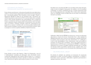 167
vi. TÁTICAS E TÉCNICAS DE COMUNICAÇÃO PARA AS OSC: UMA ABORDAGEM SINTÉTICAComunicação e Organizações da Sociedade Civil: conhecimento e reconhecimento
166
Documento de Posição:
Organização Mundial de Saúde (2017)
Como referimos anteriormente, os documentos de posição têm como objetivo dar a
conhecer e sustentar de forma argumentada o posicionamento de uma organização
face a determinado problema. Neste documento, escrito em inglês e francês, a
Organização Mundial de Saúde faz uma introdução sobre o documento, que
substitui uma primeira versão escrita em 2010, com novos dados sobre a vacinação
contra a cólera, fazendo inicialmente uma contextualização sobre a evolução da
doença e os tratamentos existentes, de seguida apresentando as características da
vacina (composição, dosagem, administração e armazenamento, bem como dados
sobre a sua eficácia e segurança), iniciando a partir daí a apresentação da sua
posição face ao assunto e conclusões sobre essa mesma posição, fundamentando
todas as questões abordadas com dados concretos que permitem sustentar o apoio
à vacinação em contextos específicos definidos no final do documento.
Press Kit / Media Centre: OXFAM
Como referido no ponto sobre Suportes e Meios de Comunicação, o press kit
é tradicionalmente constituído por informações sobre determinado assunto
(comunicado, backgrounder, fact-sheet, relatórios, folhetos, brindes, etc.), e costuma ser
um suporte desenvolvido para situações específicas na relação com os jornalistas,
como conferências de imprensa, apresentação de projetos ou outros eventos.
Nos últimos anos, esta relação das OSC com os jornalistas sofreu muitas alterações,
devido às novas tecnologias de informação, mas também à crise do jornalismo
em Portugal e no mundo, contribuindo para que os websites institucionais sejam
hoje uma fonte importante para os jornalistas. Neste sentido, muitas organizações,
como, e.g., a OFXAM, criaram um Media Centre nos seus websites com informações
úteis para os jornalistas.
Analisando o Media Centre da OXFAM, percebemos que o mesmo tem informação
sobre diversos contactos de interesse, comunicados, fotos e vídeos, logótipos da
OXFAM, informações sobre os porta-voz da organização, calendário (lançamento
de relatórios, início de projetos, ações, dias comemorativos, etc.), publicações e
o feed do twitter @oxfamgbpress (conta exclusivamente criada para partilha de
conteúdos com interesse para os jornalistas). Através desta página percebemos a
importância que os OCS têm para a comunicação da OXFAM e o cuidado que a
organização tem em manter esta página atualizada, garantindo que os conteúdos
são relevantes, dando aos jornalistas a garantia de que, a qualquer altura, esta é
uma plataforma a que podem recorrer, encontrando toda a informação necessária.
Relatório Anual: UNICEF
Os relatórios de atividades são atualmente um instrumento de comunicação
fundamental na relação com diversos públicos, nomeadamente, os doadores e
financiadores (atuais e potenciais), colaboradores, organismos governamentais e
supragovernamentais, entre outros.
 