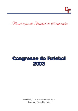 Associação de Futebol de Santarém




 Congresso do Futebol
        2003




       Santarém, 21 e 22 de Junho de 2003
            Santarém Corinthia Hotel
 