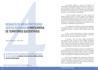 4
                                                                                                          	         Os princípios atrelados ao conceito de “progresso”, do
                                                                                                          individualismo, da propriedade privada, do fortalecimento corporativo e
                                                                                                          ao desenvolvimento científico e tecnológico, entre outros, somados a um
                                                                                                          forte desequilíbrio nas relações sociais e econômicas entre povos e regiões,
                                                                                                          produziram um avassalador processo de ocupação e exploração predatória
                                                                                                          dos espaços e recursos naturais em escala planetária.

                                                                                                          	         À incrível capacidade adaptativa da espécie humana aos
                                                                                                          distintos ambientes terrestres e costeiros, agregou-se uma igualmente
                                                                                                          incrível capacidade humana em alterar os ambientes naturais e adaptá-los
                                                                                                          aos modelos estabelecidos pelo processo de crescimento econômico. A
                                                                                                          natureza era vista como fonte inesgotável de recursos e os custos sociais e
                                                                                                          ambientais de sua predação eram considerados “externalidades” que não

             MOSAICOS DE ÁREAS PROTEGIDAS:
                                                                                                          compunham a contabilidade dos empreendimentos.

                                                                                                          	        As conseqüências não poderiam ser outras que não aquelas que
             GESTÃO INTEGRADA E PARTICIPATIVA                                                             constatamos atualmente com a perda de biodiversidade, de solos férteis,
                                                                                                          da qualidade das águas e da própria mudança climática que a todos

             DE TERRITÓRIOS SUSTENTÁVEIS
                                                                                                          ameaça.

                                                                                                          	        A visão e as ações conservacionistas e as reações a esse processo
                                                                                                          sempre existiram, mas foram comprovadamente tímidas, e minoritárias
                                                                                                          perante a força do crescimento imediatista e irracional.

                                                                                                          	         A principal e talvez mais eficaz medida conservacionista
             Clayton Ferreira          Lino1      e Heloisa Dias         2                                neste período tem sido a criação de Áreas Protegidas. Inicialmente
                                                                                                          caracterizadas nas figuras dos parques e reservas, tiveram como objetivo
                                                                                                          “salvar” algumas áreas excepcionais da ocupação desenfreada e do uso
                                                                                                          intensivo e predatório dos recursos naturais. Criaram-se ilhas de natureza,
                                                                                                          ainda assim ameaçadas, num planeta cada vez mais antropizado.

                                                                                                          	         Nas últimas décadas todavia este conceito vem se ampliando com
                                                                                                          o estabelecimento de novas categorias de manejo e uma maior integração
                                                                                                          dessas áreas protegidas com o território onde se inserem e a introdução
                                                                                                          de mecanismos de gestão participativa. Os Mosaicos de Áreas Protegidas,
             Nos últimos dois séculos, particularmente, mas não exclusivamente                            focados nesta publicação são conseqüência direta desse processo .
             no mundo ocidental, as relações do homem com a biosfera sofreram
                                                                                                          	        Além das áreas protegidas outros instrumentos fundamentais
             enormes transformações.                                                                      à conservação surgiram no âmbito da legislação normativa, preventiva
                                                                                                          e punitiva, relacionados ao licenciamento, ao controle, à fiscalização, à
                                                                                                          redução e à compensação ambiental de impactos negativos gerados por
                                                                                                          obras e empreendimentos públicos e privados.
     1 Clayton ferreira Lino- Presidente do Instituto Amigos da Reserva da Biosfera da Mata Atlântica
     2 Heloisa Dias – Coordenadora dos Programas Mosaicos e Corredores Ecológicos / Costa e Mar da RBMA



38                                                                                                        CONSER V A ÇÃ O D A NATU R EZ A                                                39
 