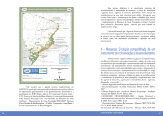 Essa intensa dinâmica e as experiências concretas de
                                                                                         reconhecimento e implantação de mosaicos, a partir de instituições
                                                                                         e gestores locais, regionais e nacionais, possibilitou assim avanços no
                                                                                         estabelecimento de uma base conceitual mais sólida e abrangente para
                                                                                         o tema, bem como a sistematização de dados e subsídios para futuros
                                                                                         marcos regulatórios e roteiros metodológicos voltados ao reconhecimento
                                                                                         e implementação de Mosaicos de Áreas Protegidas no Brasil. Partindo
                                                                                         deste referencial, destacamos alguns aspectos que serão tratados na
                                                                                         seqüência deste artigo.

                                                                                         	        Cabe ainda destacar que a figura de Mosaicos de Areas Protegidas
                                                                                         como instrumento de gestão e fortalecimento do processo de conservação
                                                                                         já encontra eco em vários países latinoamericanos e certamente poderá
                                                                                         se firmar como um mecanismo reconhecido e aplicado em nível
                                                                                         internacional.



                                                                                         II – Mosaicos: Evolução compartilhada de um
                                                                                         instrumento de conservação e desenvolvimento
                                                                                         	         Embora recente, a figura dos Mosaicos, graças à sua implementação
                                                                                         em diferentes dimensões, esferas governamentais e regiões, já reuniu uma
                                                                                         rica experiência que contribui para o aprimoramento cada vez maior deste
                                                                                         instrumental. Tal aprimoramento deverá consubstanciar-se em futuros
                                                                                         marcos regulatórios, roteiros metodológicos para criação e implantação de
                                                                                         mosaicos, bem como para o monitoramento de sua efetividade. Ao longo
                                                                                         dos últimos anos, um conjunto de instituições vem desenvolvendo várias
                                                                                         iniciativas, programas e projetos, voltados ao apoio, ao reconhecimento
                                                                                         e consolidação de mosaicos de áreas protegidas e implementando uma
                                                                                         rica agenda de discussões, capacitações e intercâmbios, locais e regionais,
                                                                                  	
  
                                                                                         destacando- se entre eles:
                                                                                         • Oficinas Regionais para Criação dos Mosaicos da Serra do Mar-
     	         Vale ressaltar que a agenda comum, implementada em                        ( Bocaina;Mantiqueira e Central Fluminense) RBMA /CEPF- 2006 e
     2009/2010, contou para sua organização e realização com o esforço coletivo          2007
     de organizações governamentais e não governamentais, destacando-se a                • Oficinas Regionais para Criação do Mosaico Jacupiranga – Fundação
     participação do WWF-Brasil, Agência de Cooperação Técnica Alemã -                   Florestal SP/ RBMA /CEPF- 2006 e 2007
     GTZ, Reserva da Biosfera da Mata Atlântica, Conservação Internacional,              • SEMINÁRIO FRANCO-BRASILEIRO - Gestão Territorial e
     Valor Natural, Associação Mico-Leão-Dourado, do Ministério do Meio                  Desenvolvimento Sustentável em Mosaicos de Áreas Protegidas, setembro
     Ambiente - Departamento de Áreas Protegidas-MMA/DAP; Instituto                      de 2006, Porto Seguro (BA), Brasil
     Chico Mendes de Biodiversidade - ICMBio, Cooperação França-Brasil e                 • I Seminário sobre Mosaicos do Amazonas – Manaus, CEUC/SDS-AM,
     Escola Latinoamericana de Áreas Protegidas.                                         GTZ e WWF-Brasil, em2007
                                                                                         • II Seminário sobre Mosaicos da Amazônia – Manaus, CEUC/SDS-AM,

46                                                                                       CONSER V A ÇÃ O D A NATU R EZ A                                               47
 