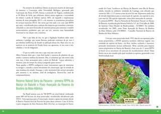 Na tentativa de estabelecer limites ao processo massivo de destruição   estado do Ceará. Localiza-se no Maciço do Baturité, uma ilha de floresta
     da natureza, a Convenção sobre Diversidade Biológica, governada pela              úmida, inserida no ambiente semiárido da Caatinga, com altitudes que
     Convenção das Partes (COP), firmou o protocolo de Nagoya, estabelecendo           variam de 500 a 1.115 metros acima do nível do mar. Representa ainda área
     as 20 Metas de Aichi, que enfatizam, dentre outras urgências, a necessidade       de elevada importância para a conservação de espécies, em especial as aves,
     de reduzir a perda de habitats nativos (M5), de expandir e implementar            com mais de 230 espécies registradas, várias delas ameaçadas de extinção.
     sistemas de áreas protegidas (M11) e de restaurar os ecossistemas provedores      É a primeira RPPN – Reserva Particular do Patrimônio Natural, no Maciço
     de serviços essenciais (M14). São metas que têm tudo a ver com cada RPPN          do Baturité, reconhecida pela Portaria Federal nº 47, de 23 de julho de 2008,
     que nasce, contribuindo para a redução dos impactos que avassalam a natureza,     do Instituto Chico Mendes da Biodiversidade – ICMBIO. Foi também
     reduzindo-a a um mero fornecedor de matérias-primas para sustentar o modelo       reconhecida, em 2009, como Posto Avançado da Reserva da Biosfera
     socioeconômico predatório que, por sua vez, sustenta uma humanidade               da Mata Atlântica pelo CN-RBMA – Conselho Nacional da Reserva da
     irracional na sua relação com a natureza.                                         Biosfera da Mata Atlântica.

     	        Não é por falta de leis, no que a legislação brasileira sobre meio       	        Cem por cento preservada desde 1992, data de sua aquisição pelos
     ambiente é pródiga, que nossas florestas poderiam continuar de pé, mas é          atuais proprietários, a RNSP apresenta excelente cobertura vegetal, rica
     por absoluta indiferença do Estado na aplicação dessas leis. Mais uma vez, na     variedade de espécies da fauna e da flora, riachos, cachoeira e nascentes,
     ausência ou na anuência do Estado frente aos agressores, só nos resta a nós,      prestando inestimáveis serviços ambientais. Abriu caminho para inspirar
     cidadãos, a voz da indignação.                                                    outros proprietários no Maciço do Baturité e hoje cerca de 11 novas RPPN
                                                                                       já foram ou se encontram em processo de reconhecimento oficial. Dessa
     	         O que eu tenho com isso; o que você tem com isso?                       forma cria-se um corredor pelo qual circularão as espécies, garantindo a rica
     Albert Einstein dizia que é mais fácil mudar a natureza do plutônio do que        biodiversidade local.
     mudar a natureza maldosa do homem. Mas, se acharmos que não temos nada
     com isso, é bom atentarmos para o alerta de Rahvok: “nunca subestime a
     natureza, pois ela sempre faz justiça castigando quem merece”.
     Nesse quadro, a RPPN configura-se como instrumento capaz de minimizar
     os estragos e, somada a outros mecanismos de conservação, agir no sentido de
     uma mudança de atitude. Enxergar o valor inestimável dos serviços prestados
     pela natureza é, no mínimo, sinal de inteligência. Preservá-los, sinal de
     comprometimento.


     Reserva Natural Serra da Pacavira - primeira RPPN do
     Maciço do Baturité e Posto Avançado da Reserva da
     Biosfera da Mata Atlântica
     	         No Brasil existem cerca de 700 RPPN em nível federal, totalizando
     quase 600 mil hectares de áreas preservadas, reconhecidas oficialmente pelo
     SNUC. Uma esperança para a Conservação, mesmo e apesar da omissão oficial.
     A Reserva Natural Serra da Pacavira faz parte desse contexto. Com 33,56 ha,
     é parte integrante do Sítio Horizonte Belo (34,6 ha), no município de Pacoti,
                                                                                       Perfil pluviométrico (1990-2005) Fortaleza - Canindé -Fonte: (SILVA, 2006) - Plano de manejo 2011



62                                                                                      CONSER V A ÇÃ O D A NATU R EZ A                                                                    63
 
