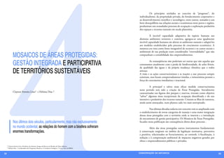 4
                                                                                                          	         Os princípios atrelados ao conceito de “progresso”, do
                                                                                                          individualismo, da propriedade privada, do fortalecimento corporativo e
                                                                                                          ao desenvolvimento científico e tecnológico, entre outros, somados a um
                                                                                                          forte desequilíbrio nas relações sociais e econômicas entre povos e regiões,
                                                                                                          produziram um avassalador processo de ocupação e exploração predatória
                                                                                                          dos espaços e recursos naturais em escala planetária.

                                                                                                          	         À incrível capacidade adaptativa da espécie humana aos
                                                                                                          distintos ambientes terrestres e costeiros, agregou-se uma igualmente
                                                                                                          incrível capacidade humana em alterar os ambientes naturais e adaptá-los
                                                                                                          aos modelos estabelecidos pelo processo de crescimento econômico. A
                                                                                                          natureza era vista como fonte inesgotável de recursos e os custos sociais e
                                                                                                          ambientais de sua predação eram considerados “externalidades” que não
             MOSAICOS DE ÁREAS PROTEGIDAS:                                                                compunham a contabilidade dos empreendimentos.


             GESTÃO INTEGRADA E PARTICIPATIVA                                                             	        As conseqüências não poderiam ser outras que não aquelas que
                                                                                                          constatamos atualmente com a perda de biodiversidade, de solos férteis,
                                                                                                          da qualidade das águas e da própria mudança climática que a todos
             DE TERRITÓRIOS SUSTENTÁVEIS                                                                  ameaça.
                                                                                                          A visão e as ações conservacionistas e as reações a esse processo sempre
                                                                                                          existiram, mas foram comprovadamente tímidas, e minoritárias perante a
                                                                                                          força do crescimento imediatista e irracional.

                                                                                                          	         A principal e talvez mais eficaz medida conservacionista
                                                                                                          neste período tem sido a criação de Áreas Protegidas. Inicialmente
             Clayton Ferreira Lino1 e Heloisa Dias 2                                                      caracterizadas nas figuras dos parques e reservas, tiveram como objetivo
                                                                                                          “salvar” algumas áreas excepcionais da ocupação desenfreada e do uso
                                                                                                          intensivo e predatório dos recursos naturais. Criaram-se ilhas de natureza,
                                                                                                          ainda assim ameaçadas, num planeta cada vez mais antropizado.

                                                                                                          	         Nas últimas décadas todavia este conceito vem se ampliando com
                                                                                                          o estabelecimento de novas categorias de manejo e uma maior integração
                                                                                                          dessas áreas protegidas com o território onde se inserem e a introdução
                                                                                                          de mecanismos de gestão participativa. Os Mosaicos de Áreas Protegidas,
             Nos últimos dois séculos, particularmente, mas não exclusivamente                            focados nesta publicação são conseqüência direta desse processo .

             no mundo ocidental, as relações do homem com a biosfera sofreram                             	        Além das áreas protegidas outros instrumentos fundamentais
             enormes transformações.                                                                      à conservação surgiram no âmbito da legislação normativa, preventiva
                                                                                                          e punitiva, relacionados ao licenciamento, ao controle, à fiscalização, à
                                                                                                          redução e à compensação ambiental de impactos negativos gerados por
                                                                                                          obras e empreendimentos públicos e privados.
     1 Clayton ferreira Lino- Presidente do Instituto Amigos da Reserva da Biosfera da Mata Atlântica
     2 Heloisa Dias – Coordenadora dos Programas Mosaicos e Corredores Ecológicos / Costa e Mar da RBMA



38                                                                                                        CONSER V A ÇÃ O D A NATU R EZ A                                                39
 