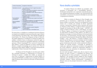 Critérios Norteadores    Exemplos de indicadores                                 Novos desafios e prioridades
      Identidade territorial   • pré-existência de “marca” regional associada a
                               produtos e serviços                                     	         Os próprios Mosaicos têm definido suas prioridades, sendo
                               • auto reconhecimento da unidade do conjunto pelos      recorrentes as preocupações com a sustentabilidade financeira e
                               gestores e outros agentes regionais
                                                                                       fortalecimento institucional, com a capacitação continuada dos gestores,
                               • aspectos ambientais, sociais, culturais, históricos
                               comuns                                                  com a definição de planejamento estratégico, com o desenvolvimento das
                               • recortes territoriais reconhecidos (Bacia             comunidades e com processos de aumento da efetividade da conservação
                               Hidrográfica, Reserva da Biosfera, Corredor, etc)       e recuperação dos ecossistemas.
                               • objetivo comum
      Funcionalidade           • dimensões suficientes para cumprir suas funções
      ecossistêmica            ambientais                                              	          Definir os territórios de Mosaicos de Áreas Protegidas como
                               • diversidade de ambientes e de categorias de manejo    prioritários para os investimentos e implementação de programas e
      Operacionalidade         • facilidade de acessos entre suas áreas
      logística                • recursos humanos e materiais nas áreas protegidas     projetos voltados à conservação e fomento do uso adequado dos recursos
                               abrangidas                                              naturais está se tornando uma estratégia de diversas organizações
                               • sistemas de comunicação                               nacionais e internacionais. Destacamos aqui as iniciativas mais recentes
                               • outros
      Viabilidade político-    • parcerias existentes, projetos integrados             nos Mosaicos da Mata Atlântica a exemplo do Projeto Gerenciamento
      institucional            • vontade política                                      Integrado do Ecossistema da Baía da Ilha Grande – GEF/FAO, com
                               • apoio de lideranças, comunidades locais               atuação no Mosaico da Bocaina; a GIZ e o GEF Mangue, com atuação
                                                                                       no Mosaico Lagamar; as iniciativas da Conservação Internacional e
     Da mesma forma, se multiplicam as contribuições dos diversos Mosaicos             da própria Reserva da Biosfera da Mata Atlântica, que definiu em seu
     na criação de novas unidades de conservação, destacando-se aqui o Mosaico         planejamento estratégico os territórios de Mosaicos como áreas prioritárias
     Central Fluminense- RJ, Mosaico Ilhas e Áreas Marinhas Protegidas do              de intervenção e vem direcionando e buscando integrar seus programas
     Litoral Paulista- SP e Mosaico dos Manguezais da Baía de Vitória-ES.              permanentes (Turismo Sustentável; Mercado Mata Atlântica, Restauração
     São também significativas as contribuições na resolução de conflitos entre        Ecológica, Costa e Mar Mosaicos e Corredores Ecológicos) com os
     unidades e moradores locais, no ordenamento territorial da região, no             planos de ação dos Mosaicos, em estreita articulação com seus Conselhos
     desenvolvimento sustentável de comunidades tradicionais, com destaque             Gestores, ressaltando as ações de restauração ecológica, capacitação de
     aqui para o Mosaico Jacupiranga/SP. Para o processo de restauração da             gestores, fortalecimento do mercado e turismo sustentável nos Mosaicos.
     Mata Atlântica e conexão de fragmentos, já existem contribuições dos              Também tem merecido destaque a necessidade de aprofundar os
     Mosaicos a exemplo do Jacupiranga, que em parceria com o Pacto de                 estudos para a aplicação de instrumentos econômicos como pagamento
     Restauração da Mata Atlântica, RBMA e Conservação Internacional têm               por serviços ambientais, a aplicação de compensações ambientais e o
     implementado o Projeto Conectando Áreas Protegidas.                               aprimoramento de seus instrumentos de planejamento estratégico e
                                                                                       monitoramento de efetividade.
     	         Os Mosaicos de Áreas Protegidas, de uma forma geral, também             Em uma escala mais geral, o desafio maior, além da criação de novos
     têm contribuído diretamente na implementação do ecoturismo, na                    Mosaicos em todos os biomas e a consolidação dos existentes, está
     valorização de gestores e unidades antes isoladas, na capacitação de              no aprimoramento de forma participativa e consensuada, do Marco
     atores locais, na elaboração e implementação de políticas públicas, na            Regulatório e das estratégias de gestão integrada de Áreas Protegidas,
     valorização do SISNAMA, na medida em que cria sinergia entre diferentes           respeitando toda a diversidade de situações, a autonomia das instâncias
     órgãos de distintas esferas na busca da conservação e do desenvolvimento          municipais, estaduais e federais, potencializando e consolidando os
     sustentável.                                                                      Mosaicos como um dos principais instrumentos da política ambiental
                                                                                       brasileira.


54                                                                                     CONSER V A ÇÃ O D A NATU R EZ A                                               55
 