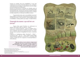 iniciativas vão surgindo como novas possibilidades ou como ações
                              complementares aos projetos. Destacamos algumas como a produção e
                              comercialização de arroz ecológico e a implantação de uma feira ecológica
                              envolvendo produtores de hortigranjeiros.
                              Iniciativas de desenvolvimento comunitário são realizados através da
                              formação de grupos de artesanato voltados à conservação da biodiversidade
                              local e geração de renda - Artesanato da Conservação. Também a formação
                              de monitores locais para acompanhamento de grupos durante a realização
                              de trilhas interpretativas, na valorização dos ambientes costeiros.

                              	         O grande desafio do dia-a-dia é a sustentabilidade institucional.
                              Há que trabalhar com muito afinco e determinação para captar os recursos
                              necessários para manter a nossa autonomia e estrutura filosófica perante
                              as instabilidades e mudanças políticas que atingem a sociedade brasileira.


                              Conservação dos oceanos: o que você tem a ver
                              com isso?
                              	          Desperta Homo sapiens! Transforme seu conhecimento em
                              sabedoria. Abra os olhos e deixe seu coração ser - natureza.
                              A hora é já! A “Primavera Silenciosa”9 precisa ser barulhenta, forte e
                              sensível como o cantar dos pássaros ao amanhecer. Os estados, a sociedade
                              civil e os indivíduos, cada um no seu espaço precisa fazer e ser a contra-
                              mola que resiste ao processo de degradação dos oceanos e ecossistemas
                              costeiros.
                              Cumpram-se os mandamentos globais (Estocolmo10 , Tbilisi11 ,
                              Convenção do Mar12 , Rio 9213 -, Kioto, Tratado da Biodiversidade,
                              Tratado de Educação Ambiental 14, Carta da Terra15 ) de proteger GAIA
                              e garantir a vida dos seres vivos. Cumpram-se a Constituição Brasileira e
                              as leis ambientais.


                                               Todos têm direito ao meio ambiente ecologicamente
                                             equilibrado, bem de uso comum do povo e essencial à
                                        sadia qualidade de vida, impondo-se ao Poder Público e à
                                                   coletividade o dever de defendê-lo e preservá-lo
                                                             para as presentes e futuras gerações16 .
     9 Rachel Carson, livro referência do movimento ambiental, 1962.
     10 Primeira Conferência Mundial sobre o Homem e o Meio Ambiente, 1972.
     11 Conferência Intergovernamental sobre Educação Ambiental, 1977.
     12 Convenção das Nações Unidas sobre o Direito do Mar, 1982.
     13 Conferência das Nações Unidas sobre o Meio Ambiente e o Desenvolvimento, 1992.
     14 Tratado de Educação Ambiental para Sociedades Sustentáveis e Responsabilidade Global, Fórum Global, 1992.
     15 Comissão da Carta da Terra, 2000.
     16 Artigo 225 da Constituição Brasileira, 1988.




72                                                                                                                  CONSER V A ÇÃ O D A NATU R EZ A   73
 