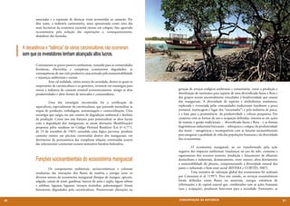 associadas e a expansão de doenças virais acometidas ao camarão. Por
             dita razão, a indústria camaroneira, antes apresentada como uma das
             mais lucrativas da economia nacional entrou em colapso, fato agravado
             recentemente pela redução das exportações e, consequentemente,
             abandono das fazendas.


     A decadência e “falência” de vários carcinicultores não ocorreram
     sem que os investidores tenham alcançado altos lucros.
             Constataram-se graves passivos ambientais, restando para as comunidades
             litorâneas, ribeirinhas e complexos ecossistemas degradados, as
             consequências de um ciclo produtivo caracterizado pela insustentabilidade
             e injustiças ambientais e sociais.
             	         Ante tal realidade, vários setores da sociedade, dentre os quais os
             empresários da carcinicultura e os governos, investem em estratégias para
             tornar a indústria do camarão rentável economicamente, atingir as altas         geração de serviços ecológicos ambientais e comunitários, como a produção e
             produtividades e abrir frentes de mercados e consumidores.                      distribuição de nutrientes para suporte de uma diversificada fauna e flora e
                                                                                             dos grupos sociais ancestralmente vinculados à biodiversidade que emana
             	         Uma das estratégias encontradas foi a certificação da                 dos manguezais. A diversidade de espécies e simbolismos resultantes,
             aquicultura, especialmente da carcinicultura, que pretende normalizar as        explorada e vivenciada pelas comunidades tradicionais (mediante a pesca
             etapas de produção, embalagem, armazenagem e comercialização. Uma               artesanal, mariscagem e lugar dos “encantados”) e pela indústria de pesca,
             estratégia que surgiu em um cenário de degradação ambiental e declínio          é a base para a permanência da produtividade e cultura pesqueiras. Em
             da produção. Como isso não bastasse para potencializar os altos lucros          conjunto com as formas de uso e ocupação definidas, inserem-se em ações
             com a degradação dos manguezais, as atuais alterações (flexibilização)          de manejo e gestão tradicionais − diversificada fauna e flora − e as formas
             propostas pelos ruralistas no Código Florestal Brasileiro (Lei nº 4.771,        hegemônicas industriais/mercantis − sobrepesca e colapso da produtividade
             de 15 de setembro de 1965) consolida uma lógica perversa: produzir              dos mares − antagônicas e incompatíveis com as funções socioambientais
             camarão exótico em piscinas construídas dentro dos manguezais, em               para assegurar a qualidade de vida das populações humanas e da diversidade
             detrimento da permanência das complexas relações construídas através            dos ecossistemas.
             das teleconexões continente-oceano-atmosfera-biosfera-hidrosfera.
                                                                                             	         O ecossistema manguezal, ao ser transformado pela ação
                                                                                             negativa dos impactos ambientais (mudanças no uso do solo, consumo e
                                                                                             esgotamento dos recursos naturais, produção e lançamento de efluentes
             Funções socioambientais do ecossistema manguezal                                domiciliares e industriais, desmatamento, entre outros), afeta diretamente
                                                                                             a sustentabilidade do planeta, comprometendo a diversidade natural dos
             	         Os componentes ambientais, socioeconômicos e culturais                países e reduzindo o bem-estar social (RIVERA e CORTÉS, 2007).
             resultantes das interações dos fluxos de matéria e energia entre os             	         Uma tentativa de valoração global dos ecossistemas foi realizada
             diversos setores do ecossistema manguezal (bosque de mangue, apicum,            por Constanza et al. (1997). Para este estudo, os serviços ecossistêmicos
             salgado, canais de maré, gamboas, bancos de areia e argila, lagoas salinas      foram definidos como fluxos ou materiais, energia, existência de
             e salobras, lagunas, lagamar, terraços marinhos, paleomangue), foram            informações e de capital natural que, combinados com as ações humanas
             fortemente degradados pela carcinicultura. Promoveram alterações na             (uso e ocupação), produzem bem-estar para a sociedade. Entretanto, as


86                                                                                           CONSER V A ÇÃ O D A NATU R EZ A                                                87
 