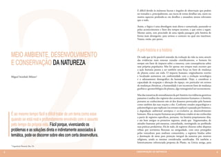 E difícil devido às inúmeras facetas e ângulos de observação que podem
                                                                     ser tomados e, principalmente, aos riscos de tentar detalhar um, outro ou
                                                                     muitos aspectos perdendo-se em detalhes e meandros menos relevantes
                                                                     que o todo.

                                                                     Assim, o lógico é uma abordagem mais direta e sumarizada, pautando-se
                                                                     pelos acontecimentos e fatos dos tempos recentes, o que tento a seguir.
                                                                     Mesmo assim, sem prescindir de uma rápida passagem pela história de
                                                                     forma mais abrangente, para termos o contexto no qual nos inserimos.
                                                                     Vamos, então, por partes.



                                                                     A pré-história e a história
    MEIO AMBIENTE, DESENVOLVIMENTO                                   De tudo que já foi possível entender da evolução da vida na terra através

    E CONSERVAÇÃO DA NATUREZA
                                                                     das evidências mais remotas tratadas cientificamente, o homem foi
                                                                     sempre um fator de impacto sobre a natureza, com conseqüências sobre
                                                                     suas próprias populações. Mas foi apenas nos tempos mais recentes que
                                                                     a ação humana passou a ser também uma força ou fator de mudança
                                                                     do planeta como um todo. O impacto humano, originalmente restrito
    Miguel Serediuk Milano1                                          e localizado aumentou em conformidade com a evolução tecnológica
                                                                     e o adensamento demográfico da humanidade. Hoje, a considerar a
                                                                     capacidade de ocupação e alteração do espaço, em particular em termos
                                                                     de mudanças climáticas, a humanidade é um inconteste fator de mudança
                                                                     geofísica e geomorfológica do planeta, algo inimaginável até recentemente.

                                                                     Mas das tentativas de entendimento da pré-história via evidências genéricas
                                                                     passamos à análise dos registros dos acontecimentos humanos e à história,
                                                                     portanto ao conhecimento não só dos desastres provocados pelo homem
                                                                     como também das suas reações a eles. Conforme estudos arqueológicos e
                                                                     paleontológicos que explicam (ou tentam explicar) o passado pré-histórico,
                                                                     a degradação ambiental antrópica é co-evolutiva ao desenvolvimento
    É ao mesmo tempo fácil e difícil tratar de um tema como esse     humano. Mas as reações humanas aos problemas criados só são conhecidas
                                                                     a partir de registros específicos, portanto, via história propriamente dita,
    quando se está real e profundamente envolvido com o assunto      e são bem antigos os primeiros registros, ainda que fragmentados, de
    pelo tempo da própria vida. Fácil porque, vivenciando os         atitudes humanas pró-natureza, controlando, restringindo ou proibindo
                                                                     suas práticas predatórias. Há de tudo, de registros chineses sobre disputas
    problemas e as soluções direta e indiretamente associados à      tribais por territórios florestais na antiguidade, com estes protegidos
                                                                     pelos vencedores para usufruto comunitário, a registros hindus sobre
    temática, pode-se discorrer sobre eles com certa desenvoltura.   a destinação de áreas para proteção integral da natureza por motivos
                                                                     religiosos, sendo as mesmas consideradas santificadas. Há também a
                                                                     historicamente referenciada proposta de Platão, na Grécia antiga, para
    1 Engenheiro Florestal, Msc. Dr.



8                                                                    CONSER V A ÇÃ O D A NATU R EZ A                                                9
 