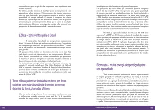 convertida em vapor ou gás de alta temperatura para impulsionar uma         tecnológicos tem sido focados em tal potencial emergente.
            turbina ou motor.                                                           Um pesquisador do INPE afirma que é notável o potencial energético
            Por último, um dos sistemas de mais fácil acesso e mais práticos é o de     até 10 km da costa (57 GW), pois representa uma grande quantidade
            aquecedores solares térmicos. Diferentemente dos sistemas anteriores,       de energia que pode ser produzida próxima do litoral, reduzindo a
            este não gera eletricidade, mas economiza energia ao reduzir a grande       complexidade das estruturas operacionais. Em longo prazo, vemos que
            quantidade de energia utilizada O sistema é composto por placas             a ZEE brasileira, que apresentou um potencial energético de 1,78 TW,
            solares que aquecem água em um reservatório térmico, onde a água fica       poderá ser utilizada para gerar uma quantidade de energia, suficiente para
            armazenada para consumo posterior. Ainda que o custo de instalação          acompanhar e motivar o desenvolvimento do país. O potencial eólico
            seja considerável, diferentes tecnologias de energia solar oferecem boas    offshore na margem brasileira supera o potencial estimado para a área
            perspectiva de desenvolvimento aliado à redução de custos.                  continental do país. Este território marinho tem um potencial energético
                                                                                        capaz de alavancar o desenvolvimento racional e sustentável.

                                                                                        	         No Brasil, a capacidade instalada de eólica de 800 MW deve
            Eólica – bons ventos para o Brasil                                          superar os 5 mil MW em 2012, como resultado da instalação dos parques
                                                                                        eólicos previstos pelo programa oficial de incentivo às fontes alternativas
                                                                                        de energia elétrica, o PROINFA, e pelos leilões de energia renovável,
            	         A energia eólica é produzida por aerogeradores, equipamentos      realizados em 2009 e 2010. A exploração da geração eólica deve levar
            de até 120 metros de altura, que lembram moinhos de vento. Os geradores     em conta cuidados ambientais: evitar ocupar regiões protegidas, sítios
            são compostos por uma torre, um gerador elétrico e uma hélice. O vento      arqueológicos ou dunas e salvaguardar a população habitante do local,
            faz as pás girarem e este movimento é transformado em energia elétrica      que pode sofrer com impactos visuais e leves impactos sonoros. O
            pelo gerador.                                                               problema da mortalidade de pássaros em decorrência de choques com
            Os parques eólicos podem ser localizados em terra ou no mar. Para           aerogeradores tem sido equacionado com o aperfeiçoamento dos estudos
            cada local, o vento tem características e um comportamento diferente.       de rotas migratórias de aves.
            Desta forma, a necessidade de turbinas diferenciadas que aproveitem
            o máximo do potencial energético de cada sítio tendem a estimular o
            desenvolvimento de polos tecnológicos e industriais locais.
            Na última década, a energia eólica se tornou a fonte que mais cresce no
            mundo. O potencial avaliado pelo Atlas Eólico Brasileiro é de 143 mil
            MW e, segundo a Associação Brasileira de Energia Eólica (Abeeólica),
                                                                                        Biomassa – muita energia desperdiçada para
            a revisão desses números, considerando um maior grau de medição e o         ser aproveitada
            aumento da altura média das torres eólicas, atualizaria esse valor para
            acima de 300 mil MW.                                                        	         Todo recurso renovável resultante de matéria orgânica animal
                                                                                        ou vegetal que pode ser utilizado na produção de energia é chamado
                                                                                        de biomassa. No Brasil, a cogeração por bagaço de cana-de-açúcar é a
      Torres eólicas podem ser instaladas em terra, em áreas                            principal fonte para a geração de eletricidade a partir da biomassa, mas há
                                                                                        outras opções tais como a geração de eletricidade por biogás em aterros
      costeiras com maior abundância de ventos, ou no mar,                              sanitários e a utilização de óleos vegetais e biodiesel em pequenos grupos
      distantes do litoral, chamadas offshore.                                          geradores.
                                                                                        No processamento da cana-de-açúcar há alta demanda de energia térmica,
                                                                                        mecânica e elétrica. Após a extração do caldo, é possível queimar o bagaço
            Elas são ainda mais produtivas do que os parques instalados em terra        obtido em caldeiras, produzindo vapor, que pode ser reutilizado em
            e, embora esse mercado represente pouco mais de 1% da capacidade            diferentes processos. O álcool responde por cerca de um terço do total da
            mundial de energia eólica, parte dos mais recentes desenvolvimentos         energia contida na planta, o restante pode ser aproveitado com o bagaço
                                                                                        e a palha. Com o aproveitamento da energia resultante da queima desses


158                                                                                    CONSER V A ÇÃ O D A NATU R EZ A                                                159
 