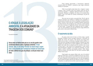 13
                                                                                                                                 	         Outra proposta descentraliza o licenciamento ambiental,
                                                                                                                                 retirando poderes do IBAMA e passando-os para órgãos ambientais
                                                                                                                                 estaduais ou municipais.

                                                                                                                                 	         Toda vez que alguém propõe algo assim, a alegação é sempre
                                                                                                                                 a mesma: o país se encontra numa nova situação, numa nova fase de
                                                                                                                                 crescimento acelerado, e a legislação ambiental existente seria antiga e
                                                                                                                                 ultrapassada. Mudanças na legislação, eles dizem, são necessárias para
                                                                                                                                 adaptar o país a um mundo em contínua transformação, são parte da
                                                                                                                                 modernidade.

                                                                                                                                 	        Não estou nem um pouco convencido disso. Não há nada de
                                                                                                                                 errado em princípio com mudanças na legislação para acompanhar as
                                                                                                                                 transformações do mundo; isso acontece em qualquer sociedade humana.

                      O ATAQUE À LEGISLAÇÃO                                                                                      Porém, é preciso ter bem claro que as mudanças propostas representam
                                                                                                                                 um baita retrocesso. Para entender por que, acho que é crucial entender

                      AMBIENTAL E A ATUALIDADE DA
                                                                                                                                 como elas se encaixam na “tragédia dos comuns”, uma situação conhecida
                                                                                                                                 há muito tempo – há quase dois mil e quinhentos anos, na verdade –
                                                                                                                                 e que traz sérios problemas. Essa discussão bastante antiga infelizmente

                      TRAGÉDIA DOS COMUNS*                                                                                       parece cada vez mais atual no Brasil de hoje.



                      Fernando Fernandez1                                                                                        O nascimento da idéia
                                                                                                                                 	         No quinto século antes de Cristo, na Grécia antiga, o grande
                                                                                                                                 historiador Tucídides já havia percebido claramente o mecanismo da
                                                                                                                                 tragédia dos comuns. Ele escreveu: “Eles devotam uma fração muito
                                                                                                                                 pequena do seu tempo à consideração de qualquer objetivo público, e a
                      Nunca antes na história deste país se viu uma tão grande e bem                                             maior parte dele a perseguir seus próprios objetivos. Enquanto isso todos
                                                                                                                                 imaginam que nenhum mal vai vir dessa negligência, que é problema de
                      coordenada ofensiva contra a legislação ambiental. O maior                                                 alguém mais cuidar disso ou daquilo para ele; e portanto, uma vez que
                      exemplo, claro, é o do Código Florestal. Ao mesmo tempo, surgem                                            a mesma noção é a que cada um tem separadametne, a causa comum
                                                                                                                                 imperceptivelmente se degrada.” Seu compatriota Aristóteles, no século
                      mais e mais propostas para recategorizar Unidades de Conservação                                           seguinte, também manifestou preocupações similares. Muito depois,
                      de modo a diminuir seu grau de proteção, ou até para reduzir suas                                          a idéia foi expressa com toda clareza em 1833 pelo economista inglês
                                                                                                                                 William Forster Lloyd.
                      áreas.
                                                                                                                                 	        Lloyd propôs uma pequena fábula sobre uma vila medieval
                                                                                                                                 inglesa que ilustra bem o raciocínio da tragédia das áreas de uso comum.
                                                                                                                                 Cada vila assim tradicionalmente possuía uma área usada coletivamente
                                                                                                                                 por todos os habitantes, por exemplo para pasto. Em uma vila imaginária,
      * Texto originalmente publicado no site O ECO.                                                                             o pasto produzia forragem suficiente para alimentar mil bois. A vila tinha
      1 Biólogo, PhD en Ecologia pela Universidade de Durham (Inglaterra), Professor do Departamento de Ecologia da UFRJ, seu    mil pastores, e se cada um tivesse um boi, o pasto seria capaz de se manter
      principal interesse em ensino e pesquisa é a Biologia da Conservação.


166                                                                                                                             CONSER V A ÇÃ O D A NATU R EZ A                                                167
 