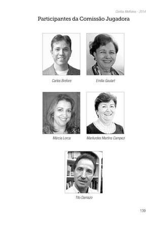 139
Contos Melhores - 2014
Participantes da Comissão Jugadora
Carlos Brefore
Márcia Lorca
Tito Damazo
Emília Goulart
Marilurdes Martins Campezi
 