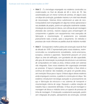Construção naval: breve análise do cenário brasileiro em 2007


                                           • Nível 2 - É a tecnologia empregada nos estaleiros construídos ou
                                             modernizados no final da década de 60 e início de 70. São
                                             caracterizados por um menor número de carreiras, em alguns casos
                                             um dique de construção, guindastes maiores e um nível mais elevado
                                             de mecanização. Sistemas óticos substituíram as salas de risco.
                                             Computadores eram empregados em algumas rotinas operacionais e
                                             nas atividades de projeto, porém em aplicações totalmente isoladas.
                                             Introdução da construção em blocos, com oficinas de pré-montagem
                                             afastadas das carreiras, maiores espaços para armazenagem de
                                             componentes e galpões com equipamentos mais avançados de
                                             fabricação e movimentação. O acabamento era realizado
                                             praticamente todo a bordo, após o lançamento. Os métodos e
                                             processos são muito inferiores ao padrão atual da indústria mundial.

                                           • Nível 3 - Corresponde à melhor prática de construção naval do final
                                             da década de 1970. É representado pelos novos estaleiros, recém-
136                                          construídos ou completamente remodelados, norte-americanos,
                                             europeus, coreanos e japoneses. Tipicamente possuem um único
                                             dique ou área de edificação, com guindastes de alta capacidade,
                                             alto grau de mecanização na produção da estrutura e uso extensivo
                                             de computadores em todas as áreas, embora ainda com sistemas
                                             não integrados. Esses novos estaleiros têm organização orientada
                                             ao processo. O layout é planejado para facilitar o fluxo direto e
                                             contínuo de material. São instalados, em geral, em grandes áreas,
                                             sem restrições físicas para o layout. Embora alguns desses estaleiros
                                             ainda empreguem carreiras, o padrão é a construção em dique. Tais
                                             estaleiros introduziram tecnologia avançada no processamento do
                                             aço e fabricação da estrutura e nos sistemas de transporte e
                                             movimentação interna de carga. Passavam a adotar estações de
                                             trabalho fixas e claramente definidas. O fluxo de pré-montagem e
                                             montagem de blocos e módulos toma um aspecto de processo de
                                             linha de montagem. É introduzido o acabamento avançado, porém
                                             sem integração de projeto, planejamento da construção, controle
 