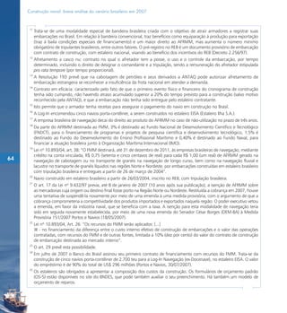 Construção naval: breve análise do cenário brasileiro em 2007


      11
           Trata-se de uma modalidade especial de bandeira brasileira criada com o objetivo de atrair armadores a registrar suas
           embarcações no Brasil. Em relação à bandeira convencional, traz benefícios como equiparação à produção para exportação
           (traz à baila condições especiais de financiamento) e um maior direito ao AFRMM, mas aumenta o número mínimo
           obrigatório de tripulantes brasileiros, entre outros fatores. O pré-registro no REB é um documento provisório de embarcação
           com contrato de construção, com estaleiro nacional, visando ao benefício dos incentivos do REB (Decreto 2.256/97).
      12
           Afretamento a casco nu: contrato no qual o afretador tem a posse, o uso e o controle da embarcação, por tempo
           determinado, incluindo o direito de designar o comandante e a tripulação, sendo a remuneração do afretador estipulada
           pro rata tempore (por tempo proporcional).
      13
           A Resolução 193 prevê que na cabotagem de petróleo e seus derivados a ANTAQ pode autorizar afretamento de
           embarcação estrangeira se reconhecer a insuficiência da frota nacional em atender a demanda.
      14
           Contrato em eficácia: caracterizado pelo fato de que o primeiro evento físico e financeiro do cronograma de construção
           tenha sido cumprido, não havendo atraso acumulado superior a 20% do tempo previsto para a construção (salvo motivo
           reconhecido pela ANTAQ), e que a embarcação não tenha sido entregue pelo estaleiro contratante.
      15
           Isto permite que o armador tenha receitas para assegurar o pagamento do navio em construção no Brasil.
      16
           A Log-In encomendou cinco navios porta-contêiner, a serem construídos no estaleiro EISA (Estaleiro Ilha S.A.).
      17
           A empresa brasileira de navegação decai do direito ao produto do AFRMM no caso de não-utilização no prazo de três anos.
      18
           Da parte do AFRMM destinada ao FMM, 3% é destinado ao Fundo Nacional de Desenvolvimento Científico e Tecnológico
           (FNDCT), para o financiamento de programas e projetos de pesquisa científica e desenvolvimento tecnológico, 1,5% é
           destinado ao Fundo do Desenvolvimento do Ensino Profissional Marítimo e 0,40% é destinado ao Fundo Naval, para
           financiar a atuação brasileira junto à Organização Marítima Internacional (IMO).
      19
           Lei nº 10.893/04, art. 38: “O FMM destinará, até 31 de dezembro de 2011, às empresas brasileiras de navegação, mediante
           crédito na conta vinculada, R$ 0,75 (setenta e cinco centavos de real) para cada R$ 1,00 (um real) de AFRMM gerado na
64         navegação de cabotagem ou no transporte de granéis na navegação de longo curso, bem como na navegação fluvial e
           lacustre no transporte de granéis líquidos nas regiões Norte e Nordeste, por embarcações construídas em estaleiro brasileiro
           com tripulação brasileira e entregues a partir de 26 de março de 2004”.
      20
           Navio construído em estaleiro brasileiro a partir de 26/03/2004, inscrito no REB, com tripulação brasileira.
      21
           O art. 17 da Lei nº 9.432/97 previa, até 8 de janeiro de 2007 (10 anos após sua publicação), a isenção de AFRMM sobre
           as mercadorias cuja origem ou destino final fosse porto na Região Norte ou Nordeste. Restituída a cobrança em 2007, houve
           uma tentativa de suspendê-la novamente por meio de uma emenda à uma medida provisória, com o argumento de que a
           cobrança comprometeria a competitividade dos produtos importados e exportados naquela região. O poder executivo vetou
           a emenda, em favor da indústria naval, que se beneficia com a taxa. A isenção para esta modalidade de navegação teria
           sido em seguida novamente estabelecida, por meio de uma nova emenda do Senador César Borges (DEM-BA) à Medida
           Provisória 151/2007 Portos e Navios (18/05/2007).
      22
           Lei nº 10.893/04, Art. 26: “Os recursos do FMM serão aplicados: [...]
           III - no financiamento da diferença entre o custo interno efetivo de construção de embarcações e o valor das operações
           contratadas, com recursos do FMM e de outras fontes, limitada a 10% (dez por cento) do valor do contrato de construção
           de embarcação destinada ao mercado interno”.
      23
           O art. 29 prevê esta possibilidade.
      24
           Em julho de 2007 o Banco do Brasil assinou seu primeiro contrato de financiamento com recursos do FMM. Trata-se da
           construção de cinco navios porta-contêiner de 2.700 teu para a Log-In Navegação (ex-Docenave), no estaleiro EISA. O valor
           do empréstimo é de 90% do total de US$ 296 milhões (Portos e Navios, 30/07/2007).
      25
           Os estaleiros são obrigados a apresentar a composição dos custos da construção. Os formulários de orçamento padrão
           (OS-5) estão disponíveis no site do BNDES, que pode também auxiliar o seu preenchimento. Há também um modelo de
           orçamento de reparos.
 