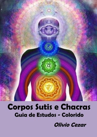 [Digite texto]
Corpos Sutis e Chacras
Guia de Estudos - Colorido
Olivio Cezar
 