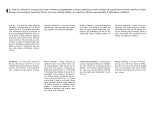 3 • RUA XV – A Rua XV é o coração da cidade. Primeira rua de pedestres do Brasil, corta todo o centro: começa na Praça Santos Andrade, onde fica o Teatro
Guaíra e a Universidade Federal do Paraná e termina na Boca Maldita, um reduto de velhinhos aposentados. É a Broadway curitibana.
RUA XV – já foi Rua das Flores e Rua da
Imperatriz. Transformada em rua de pe-
destres em 1972, é um projeto urbanístico
com lampiões de época, quiosques de
acrílico, que abrigam bancas de jornal, lo-
jas de flores e cafés, telefones públicos,
jardineiras e bancos. No centro, uma pas-
sarela de textura diferente, indica o cami-
nho para os cegos. Por todo o trajeto, edi-
fícios de arquitetura eclética, todos tom-
bados, convidam o visitante às lojas, ho-
téis, cafés, bares, confeitarias e restau-
rantes.
PRÉDIO SINISTRO – estranho edifício
abandonado, todo decorado com signos,
que sugerem uma estranha linguagem.
EDIFÍCIO GARCEZ – primeiro arranha-céu
da cidade, de 8 andares, em estilo art-
déco, de 1929, quando aterrorizava a po-
pulação, que acreditava que, de um mo-
mento para o outro, o edifício poderia ruir.
PALÁCIO AVENIDA – centro comercial,
precursor dos atuais shopping centers,
construído em 1929 por um libanês, tor-
nou-se famoso pelos cinemas, bares e
lojas. Atualmente mais conhecido como
cenário de espetáculo natalino.
BONDINHO – um velho bonde elétrico de
Santos, São Paulo, transformou-se em
“estacionamento para crianças”. Sob a su-
pervisão de monitores, as crianças brin-
cam , enquanto os pais vão às compras.
BOCA MALDITA – versão curitibana do
speaker’s corner de Londres. Como dis-
se João Saldanha “Toda cidade que se
preza tem uma esquina, uma praça, um
largo onde reúnem turmas. (...) Em Curitiba
é a famosa Boca Maldita. Importante or-
ganização, muito peculiar. (...) A Boca fi-
cou célebre quando, só falando mal, der-
rubou o governo León Peres. (...) E falam
mal de todo o Brasil e do mundo. Reúne
gente de toda a estirpe: juízes togados e
de futebol, médicos e cirurgiões consa-
grados. “ Tribuna livre criada em 1957,
poderosa e machista. Seu lema é “nada
vejo, nada ouço, nada falo.”
DENTADURA BANGUELA – misteriosa es-
cultura, doada pela Câmara de Vereado-
res, para comemorar os 50 anos da Boca
Maldita. Tinha dentes quando inaugura-
da, mas pouco tempo depois retiraram,
por precaução, para segurança dos pe-
destres.
PRAÇA OSÓRIO – uma das extremida-
des da rua, onde fica a Boca do Brilho,
que não é um ponto de venda de drogas
como o nome sugere, mas uma inocente
cooperativa de engraxates. À noite, a pra-
ça é reduto
 