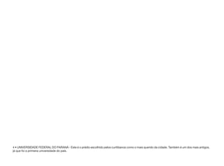 4 • UNIVERSIDADE FEDERAL DO PARANÁ - Este é o prédio escolhido pelos curitibanos como o mais querido da cidade. Também é um dos mais antigos,
já que foi a primeira universidade do país.
 