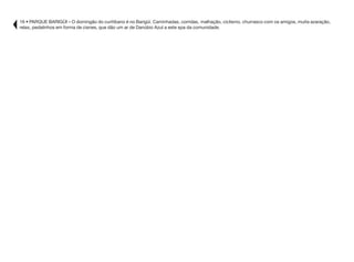 16 • PARQUE BARIGÜI – O domingão do curitibano é no Barigüi. Caminhadas, corridas, malhação, ciclismo, churrasco com os amigos, muita azaração,
relax, pedalinhos em forma de cisnes, que dão um ar de Danúbio Azul a este spa da comunidade.
 