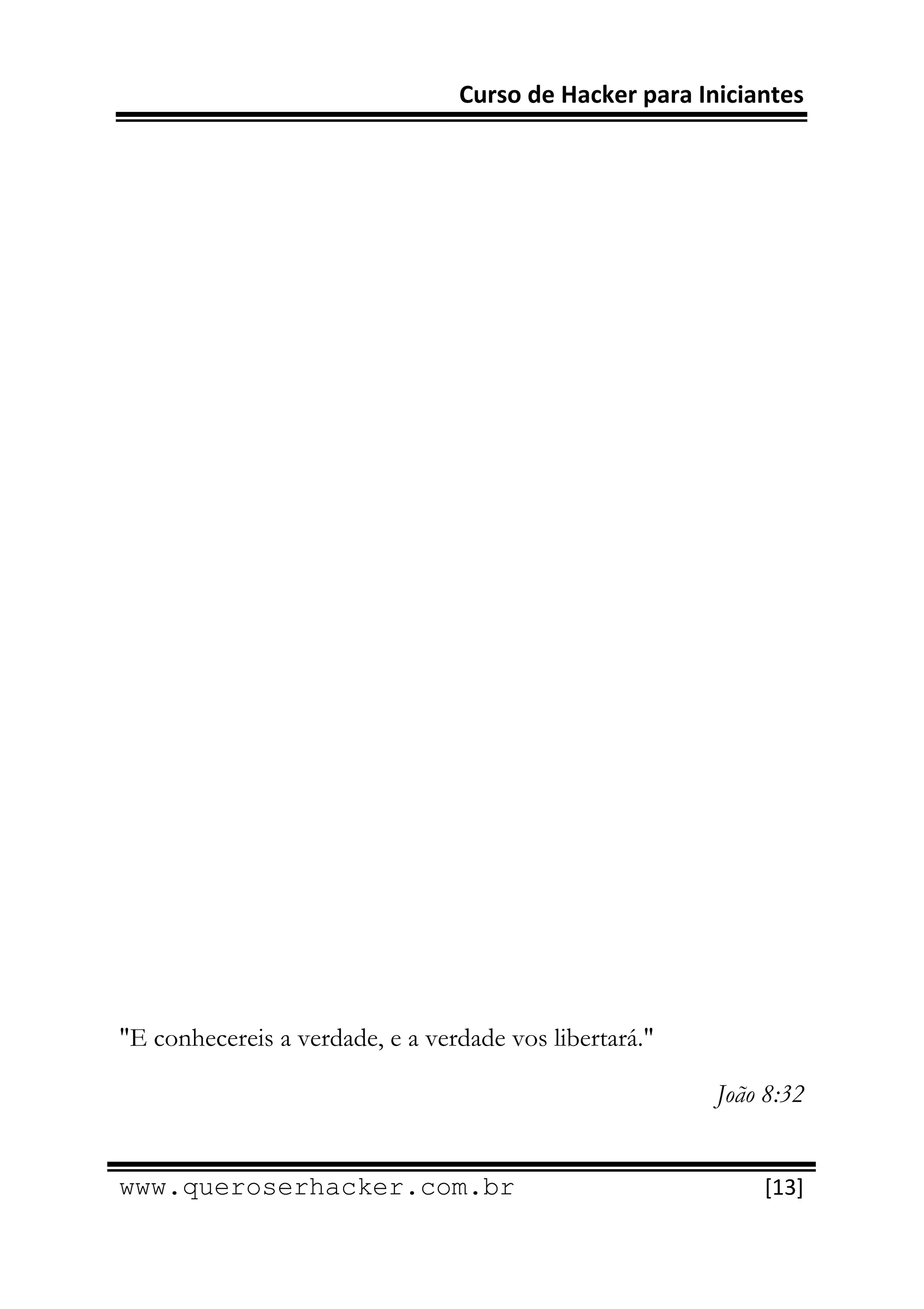 Curso de Hacker para Iniciantes 
 
 




"E conhecereis a verdade, e a verdade vos libertará."

                                                        João 8:32

 
www.queroserhacker.com.br                                   [13] 
 
 