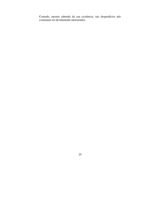 25
Contudo, mesmo sabendo da sua existência, tais desperdícios não
costumam ser devidamente mensurados.
 