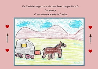 De Castela chegou uma aia para fazer companhia a D.
Constança.
O seu nome era Inês de Castro.