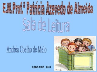 E.M.Prof.ª Patrícia Azevedo de Almeida Sala de Leitura Andréa Coelho de Melo  CABO FRIO  2011 