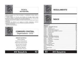 PERFIL
DO FESTIVAL
- Festival competitivo com 2 dias de duração e 7 modalidades de dança, aberto a
interessados do RS.
-
-
- Avaliação informatizada
- Ingressos a preços populares
Evento dividido em: Concurso para Escolas de Educação Infantil, Ensino
Fundamental e Médio, Concurso para Invernadas Artísticas e DTGs; Concurso para
Academias; CIAe Escolas de Dança; Concurso para profissionais.
Inscrições de acordo com a tabela com direito a credencial de acesso aos 02 dias de
espetáculos.
- Premiação em troféus(1º e 2º lugares) em dinheiro (destaques), conforme
regulamento. Certificados para todos os bailarinos dos grupos participantes.
COMISSÃO CENTRAL
Organizadora - CCO
DIREÇÃO DA ESCOLA
Adriana Godinho
Fabiane de Oliveira Borba
Edison Aran Nunes Krusser
Iole dos Santos Dorneles
Maricene Lima da Silva
Neila Dias Fagundes
Rosane Beatriz Teixeira
02XIV DançArte
REGULAMENTO
ÍNDICE
Apresentação
Objetivos
Capítulo I - Atividades técnicas
Capítulo II - Atividades executivas
..................................................................................................
.........................................................................................................
.....................................................................
Artigo 1º - Inscrição ..........................................................................................
Artigo 2º - Níveis e tempos ...............................................................................
Artigo 3º - Modalidades e categorias ...............................................................
Artigo 4º - Ensaios, apresentação e camarins .................................................
Artigo 5º - Programação ..................................................................................
Artigo 6º - Concurso .........................................................................................
Artigo 7º - Avaliação .........................................................................................
Artigo 8º - Premiação .......................................................................................
...............................................................
Recepção, hospedagem e transporte ..............................................................
Artigo 1º - Recepção ........................................................................................
Artigo 2º - Alojamento e hospedagem .............................................................
Artigo 3º - Transporte .......................................................................................
Artigo 4º - Alimentação .....................................................................................
Artigo 5º - Crachás ...........................................................................................
Artigo 6º - Casos omissos ................................................................................
Considerações finais ........................................................................................
Ficha e inscrição técnica ..................................................................................
Elenco ..............................................................................................................
Informações Gerais ..........................................................................................
Release ............................................................................................................
Observações e Equipe Geral ...........................................................................
XIV DançArte
04
05
05
05
07
08
10
12
13
13
14
15
15
15
15
15
15
15
15
16
17
18
19
20
21
03
 