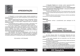 APRESENTAÇÃO
O 'Dançarte' é um dos maiores eventos culturais promovidos no
município de Caçapava do Sul. Ocorre anualmente e já se encontra no seu
décimo quarto ano.
Realizado pela Escola Municipal de Ensino Fundamental “Patrício
Dias Ferreira”, o festival ganhou prestígio e conceito junto aos diversos
setores do município e na nossa região, configurando assim um verdadeiro
intercâmbio cultural.
O XIV Dançarte busca os objetivos de inclusão e valorização do ser
humano, através do incentivo à difusão da arte das expressões corporais.
É de suma importância o acontecimento deste Festival para a
comunidade escolar e para a cidade de Caçapava, pois se busca com este
evento a integração entre escolas e áreas afins com a dança, valorizando os
talentos artísticos nas nossas comunidades, revelando talentos e
oportunizando a diversidade de criação, servindo também como um eficiente
dispositivo de educação e integração regional.
São esperados mais de 60 entidades/grupos, onde mais de 700
componentes mostram o seu trabalho, configurando assim um verdadeiro
intercambio cultural proporcionado para, e pela comunidade caçapavana,
com público estimado em 4 mil pessoas nas duas noites de apresentações.
Até novembro, no XIV Dançarte!
04XIV DançArte
CAPÍTULO I
ATIVIDADES TÉCNICAS
O tem comissão central organizadora-COC-,
responsável pela parte administrativa, executiva, técnica e artística.
Asede operacional do está situado na
, saída para Lavras do Sul -
. CEP96570.000 - Caçapava do Sul - RS
O festival será realizado dias 06 e 07 de novembro tendo como sede
oficial do evento o Ginásio Municipal de Esportes e Cultura “Dr. Cyro Carlos de
Melo”-MELÃO.
A abertura oficial do evento será às 19 horas e o término será definido
de acordo com o número de apresentações.
Estabelecer normas e procedimentos para realização do XIV
DANÇARTE.
Dançarte Festival
DANÇARTE Escola Municipal
de Ensino Fundamental “Patrício Dias Ferreira”
Objetivos
Artigo 1º - Inscrição
As fichas técnicas devem ser preenchidas diretamente pelo site,
patriciodiasdanca.wix/XIVdancarte, no link , observando os ítens
abaixo:
1) Para cada coreografia deve ser preenchida uma ficha técnica
juntamente com o release.
2)
4) Devem ser enviados até o dia um envelope
contendo o xerox da certidão de nascimento ou RG, uma foto de cada bailarino,
o cd com a música a ser dançada e o comprovante do pagamento da inscrição.
Enviar para o seguinte endereço:
inscrições
28 de Outubro de 2014
Av. Santos Dumont, 158, CEP96570-000
Poderão inscrever-se qualquer grupo de dança, desde que preencha
os requisitos exigidos no regulamento.
3) Devem ser listados os nomes dos bailarinos e data de nascimento e
cada grupo poderá ter um coordenador, diretor e um coreógrafo;
05 XIV DançArte
 