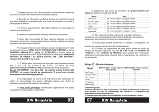 5) Operador de som e luz não terá acesso aos camarins e a cabine de
som e luz, se não tiverem devidamente inscritos no festival.
6) Deverão ser informados nas fichas técnicas os elementos cênicos
que serão utilizados na apresentação, sob pena de prejudicar ou impedir a
participação no festival.
7) O mesmo grupo/conjunto não podem participar na competição no
mesmo nível e categoria.
8) Preencher corretamente o endereço eletrônico para contato.
9) Caso haja necessidade de fazer alguma alteração no elenco
informado na inscrição, o grupo/conjunto deverá solicitar e justificar a mudança
por escrito dois dias antes do festival.
10) O pagamento deve ser efetuado através do deposito em conta
corrente em nome de no banco
e anexar xérox do
comprovante juntamente com a ficha de inscrição e enviar para
11) O último prazo de entrega das inscrições será impreterivelmente
a t é o d i a 2 8 d e o u t u b r o d e 2 0 1 4 , a t r a v é s d o s i t e
, e homologadas serão publicadas.
12) A organização do evento será responsável pela elaboração da
ordem de apresentação dos grupos utilizando critérios que melhor se
adaptarem ao festival, não podendo ser alterado.
13) modificações significativas nos dados
constantes nas fichas após o recebimento;
: CPM e E.M.E.F. PATRICIO DIAS FERREIRA
BANRISUL agência 0137,
DANÇARTE
FESTIVAL DE DANÇA – Av. Santos Dumont, 158 - CEP: 96570000 -
Caçapava do Sul, RS ou na escola.
patriciodiasdanca.wix/XIVdancarte
Escola: (55) 96697751 – das 8h ás 16h ( de segunda á sexta- feira) ou (55)
91377301, no mesmo horário de atendimento. E e-mail para contato
dancartefestivaldedanca@gmail.com.
conta nº. 4116035802
Não serão permitidas
06XIV DançArte
O pagamento das taxas de inscrições de
, obedecerá a seguinte tabela:
grupo/conjunto por
bailarino
14) Não serão devolvidas as taxas de inscrições se houver
desistência ou encaminhadas erradamente. Substituição de bailarinos
deverá ser comunicada á comissão com antecedência.
15) Cada grupo poderá apresentar no máximo 3 coreografias, de
acordo com o tempo máximo do nível correspondente;
16) O diretor ou responsável de cada grupo deverá se dirigir ao
Ginásio de Esportes (MELÃO) nos dias , das
e das para retirada das credenciais,
certificados, instruções sobre o festival. Todo o material deve ser conferido no
ato da retirada.
06 e 07 /11/14 8h30min às
11h30min 13h30min às 16h30min
Artigo 2º - Níveis e tempos
Valor
R$ 5,00 por bailarino, coreógrafo e diretor
Nível
De 8 a 11 anos
12 a 17 anos
Adulto
Profissional
Nivel MINUTAGEM - tempo máximo
SOLO e DUO
MINUTAGEM - tempo máximo
GRUPO
OBSERVAÇÕES:
1) Haverá tolerância de 20% de elementos com idade imediatamente superior ao
nível inscrito, no caso de ultrapassada esta tolerância a coreografia será
enquadrada ao nível mais adiantado;
2) O tempo limite não poderá ser ultrapassado, se ocorrer perderá 1 ponto.
07
Até 7 anos
R$ 5,00 por bailarino, coreógrafo e diretor
R$ 7,00 por bailarino, coreógrafo e diretor
R$ 7,00 por bailarino, coreógrafo e diretor
R$ 6,00 por bailarino, coreógrafo e diretor
3'
De 8 a 11 anos
12 a 17 anos
Adulto
Profissional
Até 7 anos
3'
4'
4'
4'
5'
5'
6'
6'
6'
Melhor idade
R$ 10,00 por bailarino, coreógrafo e diretor
Melhor idade 4' 6'
XIV DançArte
 