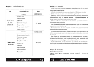 Artigo 5º - PROGRAMAÇÃO
12
Danças Gaúchas
Danças populares/Estilo livre
Dança AfroQuinta - feira
06-11-14
(ESCOLAS) Dança de Rua
Abertura oficial
19 horas
Ensaios 13h30 às 16h30min
PROGRAMAÇÃO HORADIA
08h30 às 11h30min
Folclore de Imigração
Dança de Salão
Sexta -feira
07-11-14
19 horas
Folclore de imigração
Dança de rua
Dança profissional
Premiações
Dança Afro
Danças populares/Estilo livre
Dança de Salão
Danças Gaúchas
13h30 às 16h30min
08h30 às 11h30min
Ensaios
Dança Melhor idade
XIV DançArte
Artigo 6º - Concurso
1) Cada grupo poderá apresentar , cada uma com o tempo
máximo de seu nível de inscrição.
2) O limite mínimo de bailarinos por coreografia é de 03 (TRÊS). (exceto solo, duo)
3)Serão premiados com troféus e dinheiro conforme regulamento.
4) A taxa de inscrição para o concurso Escolas e grupos particulares de estudantes
obedece à tabela, sendo que
5) O concurso Escolas e grupos particulares de estudantes seguem todas as normas e
procedimentos deste regulamento.
6) As coreografias apresentadas serão analisadas por um grupo de 5 integrantes de
expressão no meio artístico da dança.
7) Os componentes do corpo de jurados não terão nenhum comprometimento
profissional direto com os participantes.
8) Todos os classificados no evento deverão apresentar-se em um palco popular a ser
definido pela coordenação geral, sendo sua apresentação condicionada ao recebimento
da premiação.
9) As médias com os comentários obtidos dos dirigentes dos grupos logo após a
divulgação dos resultados da noite, junto a coordenadoria geral. As planilhas serão
entregues para o responsável do grupo, após a entrega de troféus.
10) O coordenador do júri será responsável pela confecção de ata diária com a
pontuação dos concorrentes e recolhimento das assinaturas dos jurados no documento.
no máximo 3 coreografias
cada taxa dá direito a 01 (uma) coreografia, se for
dançar mais coreografias, deverão recolher outras taxas.
Artigo 7º - Avaliação
AComissão levará em conta:
Impacto Visual, Figurino, Interpretação Artística, Coreografia e Harmonia de
Conjunto.
13 XIV DançArte
 