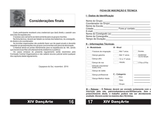 Considerações finais
Cada participante receberá uma credencial que dará direito assistir aos
dois dias de espetáculos.
O acesso aos camarins se dará somente para os grupos inscritos.
Na ficha técnica, deverá ser listado os nomes dos bailarinos, do coreógrafo,
do diretor e do coordenador.
As torcidas organizadas não poderão fazer uso de papel picado e deverão
respeitar as apresentações dos grupos concorrentes sob pena de eliminação.
O festival abrirá as portas diariamente para os espetáculos às 18h, sendo
que haverá duas filas simultaneamente (bailarinos e público)
Os casos omissos do presente regulamento serão resolvidos pela
Comissão Central Organizadora e não caberá recurso judicial sobre qualquer
dos capítulos deste regulamento.
Caçapava do Sul, novembro 2014.
a
16XIV DançArte
FICHA DE INSCRIÇÃO E TÉCNICA
I - Dados de Identificação
II – Informações Técnicas:
Nome do Grupo:_____________________________________
Coordenador do Grupo:_______________________________
Nome da Escola:_____________________________________
Cidade:___________________ Fone p/ contato:____________
E-mail:_____________________________________________
Nome do Coreógrafo (a):______________________________
Nome da Coreografia:_________________________________
Tempo de Duração:___________________________________
Grupo
_____________
_____________
_____________
_____________
Solo
Duo
Dança profissional C - Categoria
Dança de salão
Adulto
Estilo livre
Danças populares/
Dança de rua CTGs e DTGs
Dança afro
Cia de danças
Dança gaúcha Academias/
12 a 17 anos
Folclore de imigração Escolas
Até 11 anos
A - Modalidade B - Nível
III – Release – O Release deverá ser enviado juntamente com a
inscrição pelo site, patriciodiasdanca.wix/XIVdancarte. Sem o
preenchimento deste, o trabalho poderá não ser devidamente
avaliado. Deverá conter no máximo dez (10) linhas.
17
Dança Melhor Idade
Até 7 anos
XIV DançArte
 