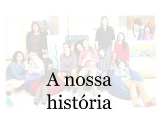 A nossa
história
 