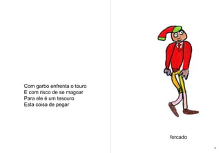 Com garbo enfrenta o touro  E com risco de se magoar Para ele é um tesouro  Esta coisa de pegar  forcado 9 