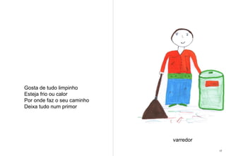 Gosta de tudo limpinho Esteja frio ou calor Por onde faz o seu caminho Deixa tudo num primor varredor 17 