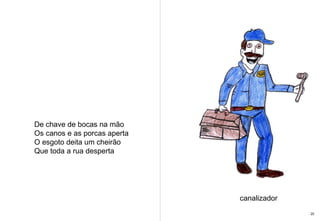 De chave de bocas na mão  Os canos e as porcas aperta  O esgoto deita um cheirão  Que toda a rua desperta canalizador 20 
