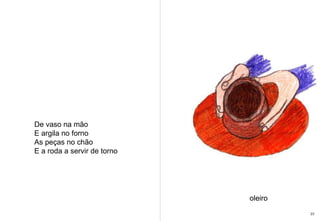 De vaso na mão  E argila no forno As peças no chão  E a roda a servir de torno oleiro 23 