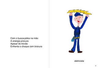 Com o busca-pólos na mão A energia procura Apesar do trovão Enfrenta o choque com bravura eletricista 24 