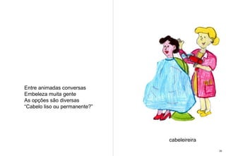 Entre animadas conversas Embeleza muita gente As opções são diversas “ Cabelo liso ou permanente?” cabeleireira 29 