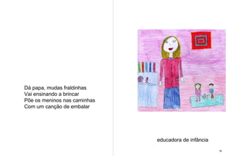 Dá papa, mudas fraldinhas Vai ensinando a brincar  Põe os meninos nas caminhas Com um canção de embalar educadora de infância 35 