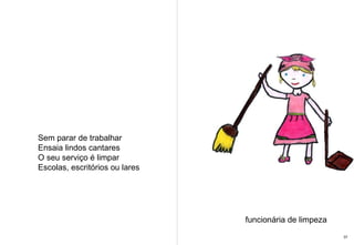 Sem parar de trabalhar Ensaia lindos cantares O seu serviço é limpar Escolas, escritórios ou lares funcionária de limpeza 37 