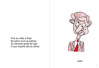 Vive as vidas a fingir  No palco ouve as palmas  Às câmaras gosta de fugir  O que importa são as almas actor 3 