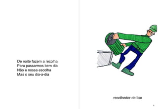 De noite fazem a recolha Para passarmos bem dia Não é nossa escolha  Mas o seu dia-a-dia recolhedor de lixo 8 