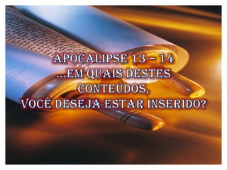 Apocalipse 13 – 14 ...em quais destes conteúdos,  você deseja estar inserido? 