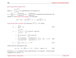 126 Espa¸cos com Produto Interno
do Exemplo 2.11 na p´agina 115.
Sejam cn =
f, e
inπt
L
||e
inπt
L ||2
os coeﬁcientes de f em relac¸˜ao a B,
a0 =
f, 1
||1||2
, an =
f, cos nπt
|| cos nπt||2
e bn =
f, sen nπt
||sen nπt||2
os coeﬁcientes de Fourier de f em
relac¸˜ao a C. No Exemplo 2.9 na p´agina 112 vimos que
||1||2
= 2L, || cos
nπt
L
||2
= L e ||sen
nπt
L
||2
= L
e no Exemplo 2.11 na p´agina 115 vimos que ||e
inπt
L ||2 = 2L. Assim,
c0 =
f, 1
||1||2
= a0 (2.5)
cn =
f, e
inπt
L
||e
inπt
L ||2
=
1
2L
f, cos nπt + isen nπt
=
1
2L
f, cos nπt − i
1
2L
f, sen nπt
=
1
2
f, cos nπt
|| cos nπt
L ||2
− i
f, sen nπt
||sen nπt
L ||2
=
1
2
(an − ibn), n = 0 (2.6)
c−n =
1
2
(an + ibn) = cn, n > 0. (2.7)
Assim, de (2.5) e (2.6) segue-se que
a0 = c0, an = 2 (cn) e bn = −2 (cn), para n > 0. (2.8)
Ou seja, a0 = c0, an ´e igual a 2 vezes a parte real de cn e bn ´e igual a −2 vezes a parte
imagin´aria de cn, para n > 0.
´Algebra Linear e Aplicac¸ ˜oes Julho 2010
 
