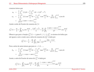 2.2 Bases Ortonormais e Subespa¸cos Ortogonais 179
cossenos temos que
a0 =
2
L
dL
cL
f (t)dt =
2
L
dL
cL
t dt = L(d2
− c2
)
am =
2
L
dL
cL
f (t) cos
mπt
L
dt =
2
L
dL
cL
t cos
mπt
L
dt =
2L
m2π2
mπd
mπc
s cos sds
=
2L
m2π2
(s sen s + cos s)
mπd
mπc
Assim a s´erie de Fourier de cossenos de f ´e
f
(1)
cd (t) =
a0
2
+
∞
∑
m=1
am cos
mπt
L
=
L(d2 − c2)
2
+
2L
π2
∞
∑
m=1
(s sen s + cos s)
mπd
mπc
m2
cos
mπt
L
Observe que para a func¸˜ao f
(1)
cd (t) = t, para 0 ≤ t ≤ 1, f
(1)
01 , os termos de ´ındice par
s˜ao iguais a zero e neste caso a s´erie de cossenos de f
(1)
01 ´e dada por
f
(1)
01 (t) =
L
2
−
4L
π2
∞
∑
m=1
1
(2m − 1)2
cos
(2m − 1)πt
L
,
Para a s´erie de senos temos que para m = 1, 2, . . .,
bm =
2
L
dL
cL
f (t)sen
mπt
L
dt =
2
L
dL
cL
tsen
mπt
L
dt =
2L
m2π2
mπd
mπc
s sen sds
=
2L
m2π2
(−s cos s + sen s)
mπd
mπc
Assim, a s´erie de Fourier de senos de f
(1)
cd ´e dada por
f
(1)
cd (t) =
∞
∑
m=1
bmsen
mπt
L
=
2L
π2
∞
∑
m=1
(−s cos s + sen s)
mπd
mπc
m
sen
mπt
L
Julho 2010 Reginaldo J. Santos
 